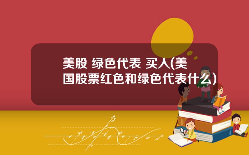 美股 绿色代表 买入(美国股票红色和绿色代表什么)